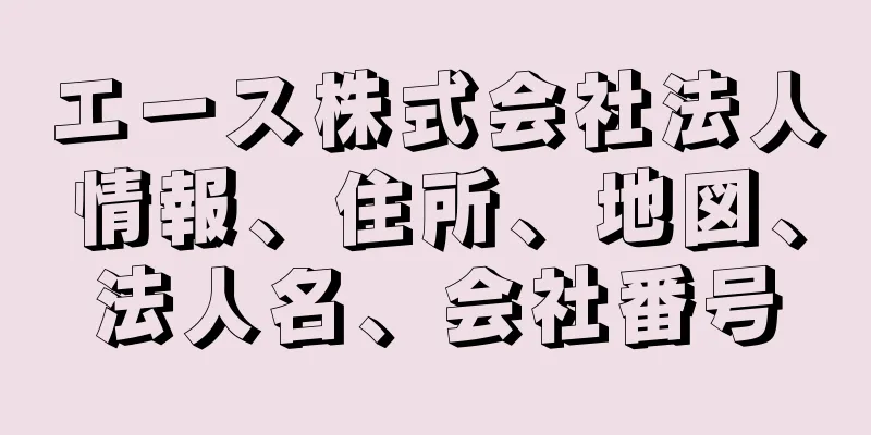 エース株式会社法人情報、住所、地図、法人名、会社番号