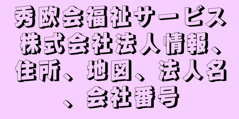 秀欧会福祉サービス株式会社法人情報、住所、地図、法人名、会社番号