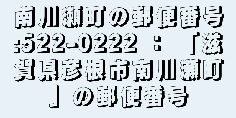 南川瀬町の郵便番号:522-0222 ： 「滋賀県彦根市南川瀬町」の郵便番号