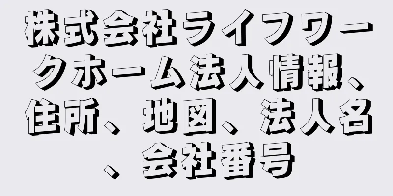 株式会社ライフワークホーム法人情報、住所、地図、法人名、会社番号