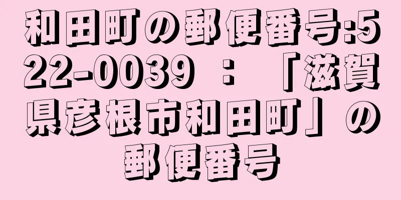 和田町の郵便番号:522-0039 ： 「滋賀県彦根市和田町」の郵便番号