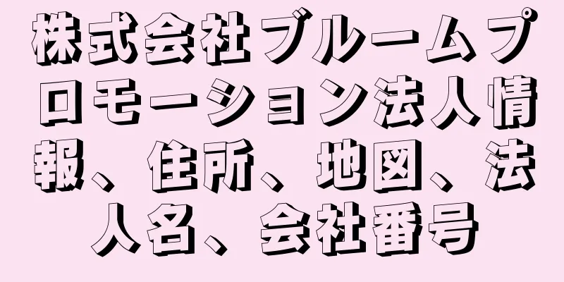 株式会社ブルームプロモーション法人情報、住所、地図、法人名、会社番号
