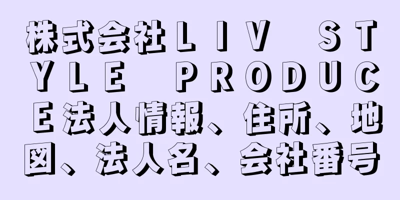 株式会社ＬＩＶ　ＳＴＹＬＥ　ＰＲＯＤＵＣＥ法人情報、住所、地図、法人名、会社番号