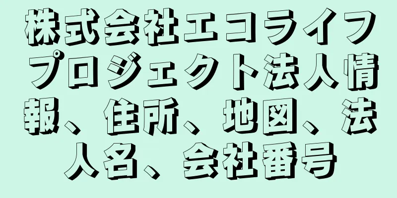 株式会社エコライフプロジェクト法人情報、住所、地図、法人名、会社番号