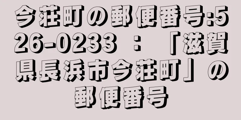 今荘町の郵便番号:526-0233 ： 「滋賀県長浜市今荘町」の郵便番号