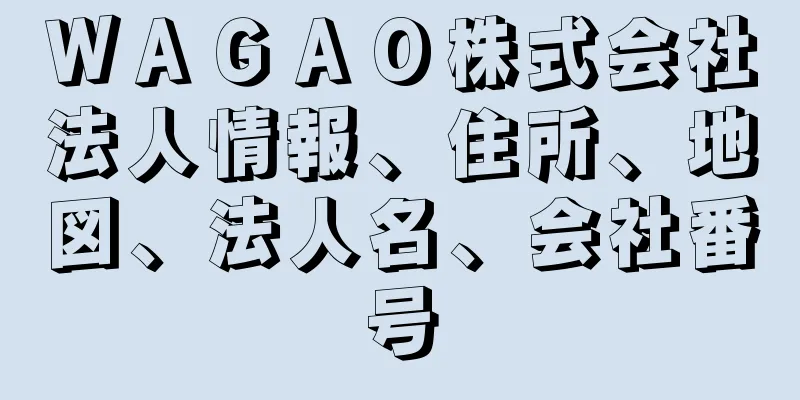 ＷＡＧＡＯ株式会社法人情報、住所、地図、法人名、会社番号