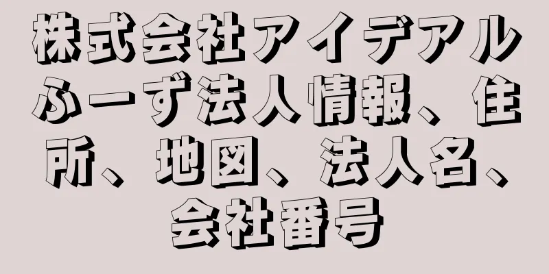 株式会社アイデアルふーず法人情報、住所、地図、法人名、会社番号