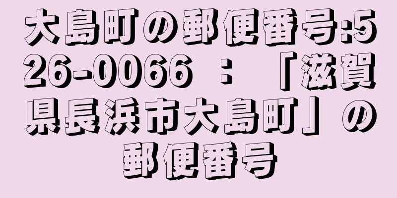 大島町の郵便番号:526-0066 ： 「滋賀県長浜市大島町」の郵便番号