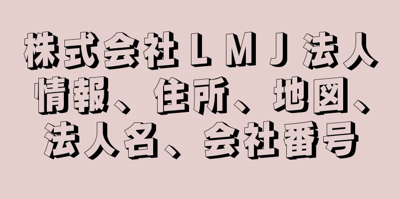 株式会社ＬＭＪ法人情報、住所、地図、法人名、会社番号