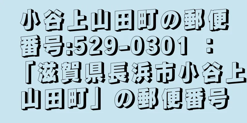 小谷上山田町の郵便番号:529-0301 ： 「滋賀県長浜市小谷上山田町」の郵便番号