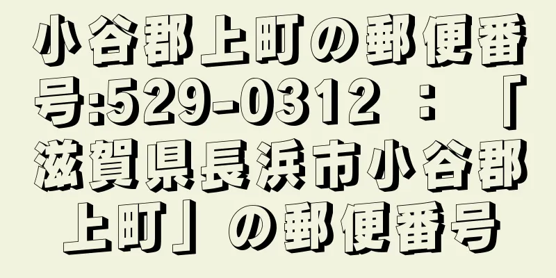 小谷郡上町の郵便番号:529-0312 ： 「滋賀県長浜市小谷郡上町」の郵便番号