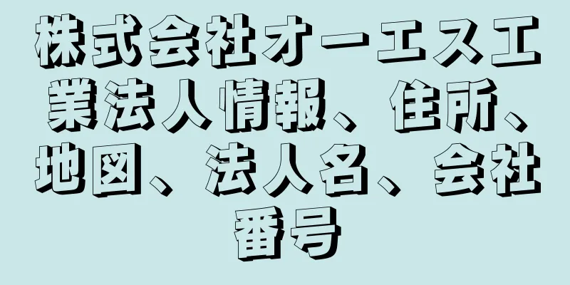 株式会社オーエス工業法人情報、住所、地図、法人名、会社番号