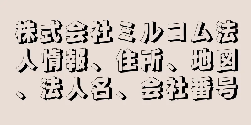 株式会社ミルコム法人情報、住所、地図、法人名、会社番号