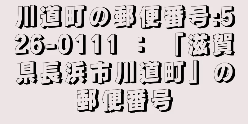 川道町の郵便番号:526-0111 ： 「滋賀県長浜市川道町」の郵便番号