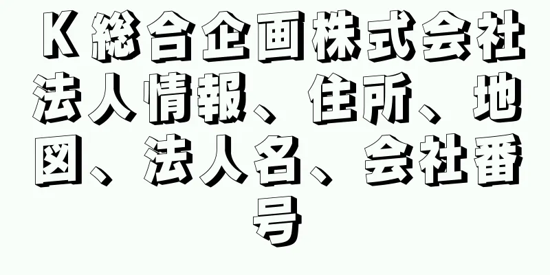 Ｋ総合企画株式会社法人情報、住所、地図、法人名、会社番号