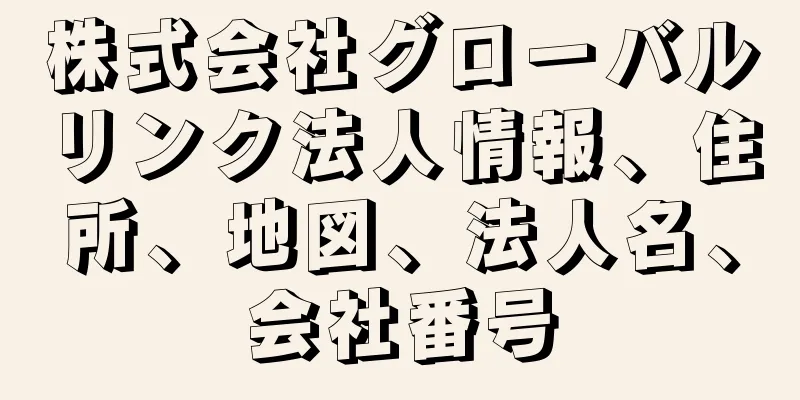 株式会社グローバルリンク法人情報、住所、地図、法人名、会社番号