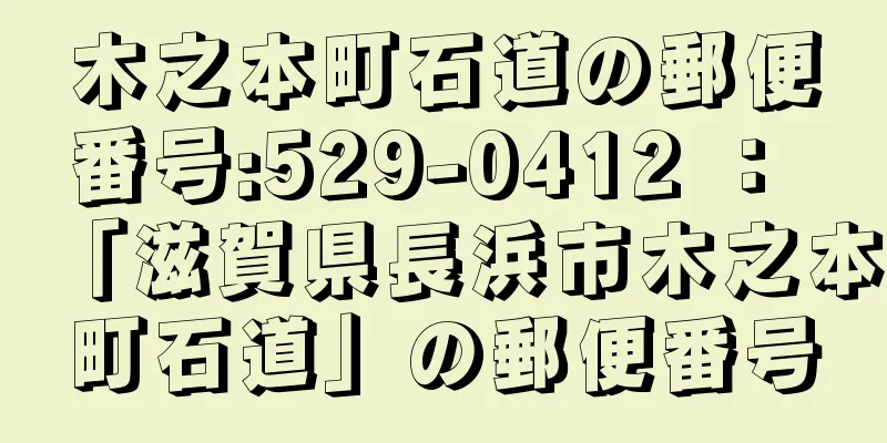 木之本町石道の郵便番号:529-0412 ： 「滋賀県長浜市木之本町石道」の郵便番号