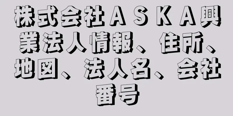 株式会社ＡＳＫＡ興業法人情報、住所、地図、法人名、会社番号