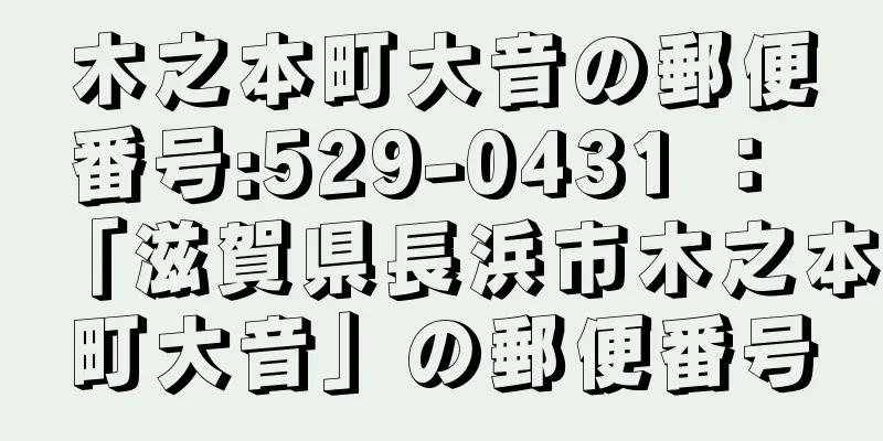 木之本町大音の郵便番号:529-0431 ： 「滋賀県長浜市木之本町大音」の郵便番号