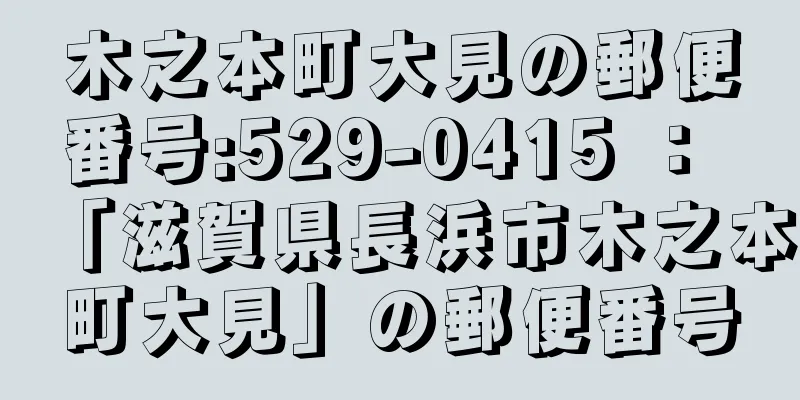 木之本町大見の郵便番号:529-0415 ： 「滋賀県長浜市木之本町大見」の郵便番号