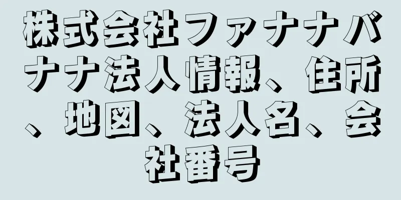 株式会社ファナナバナナ法人情報、住所、地図、法人名、会社番号