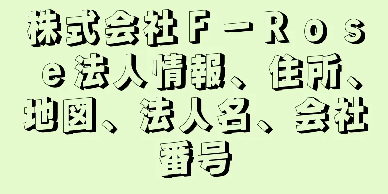 株式会社Ｆ－Ｒｏｓｅ法人情報、住所、地図、法人名、会社番号