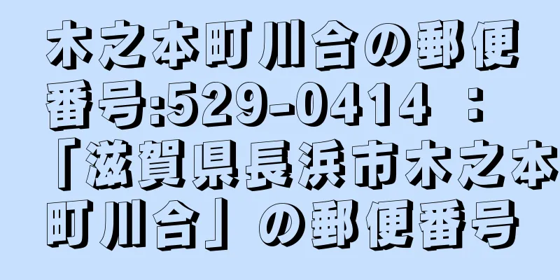 木之本町川合の郵便番号:529-0414 ： 「滋賀県長浜市木之本町川合」の郵便番号