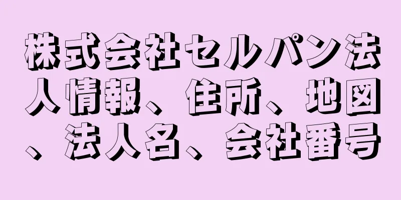 株式会社セルパン法人情報、住所、地図、法人名、会社番号