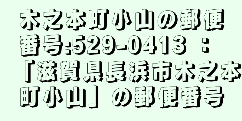 木之本町小山の郵便番号:529-0413 ： 「滋賀県長浜市木之本町小山」の郵便番号