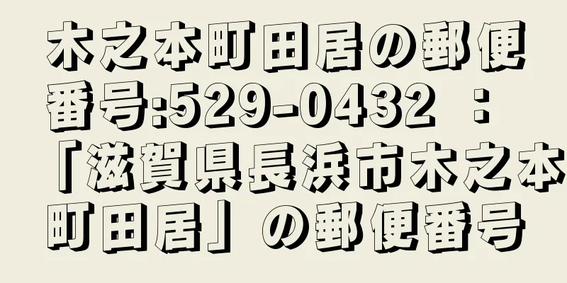 木之本町田居の郵便番号:529-0432 ： 「滋賀県長浜市木之本町田居」の郵便番号