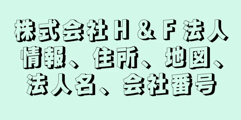 株式会社Ｈ＆Ｆ法人情報、住所、地図、法人名、会社番号