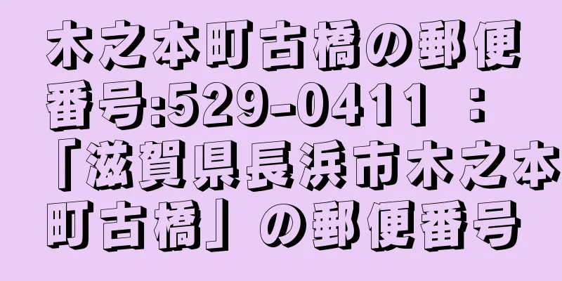 木之本町古橋の郵便番号:529-0411 ： 「滋賀県長浜市木之本町古橋」の郵便番号