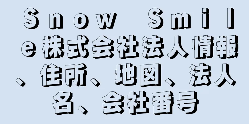 Ｓｎｏｗ　Ｓｍｉｌｅ株式会社法人情報、住所、地図、法人名、会社番号