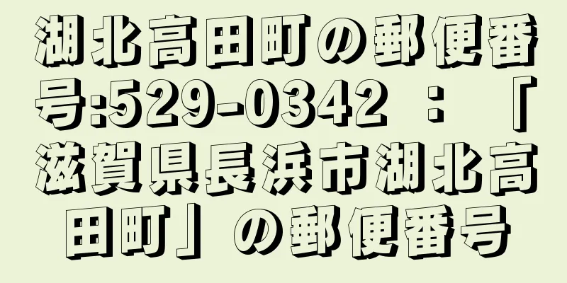 湖北高田町の郵便番号:529-0342 ： 「滋賀県長浜市湖北高田町」の郵便番号