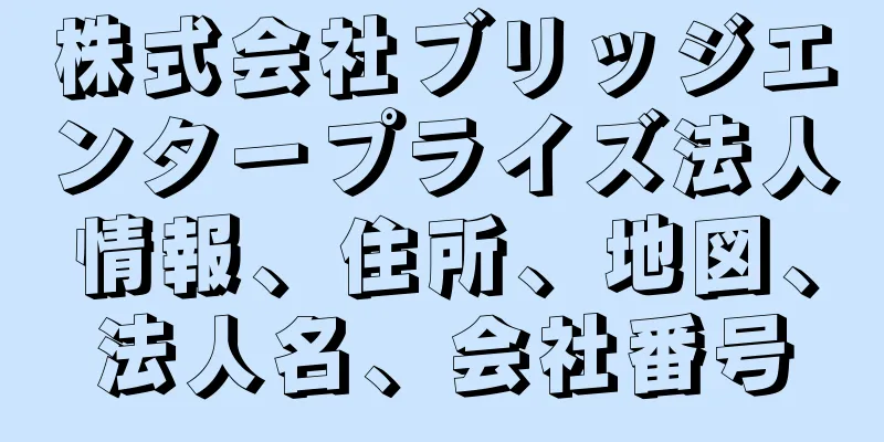 株式会社ブリッジエンタープライズ法人情報、住所、地図、法人名、会社番号