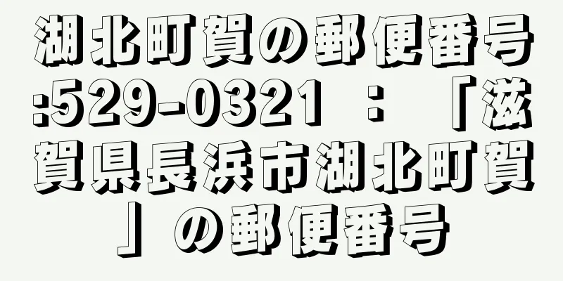 湖北町賀の郵便番号:529-0321 ： 「滋賀県長浜市湖北町賀」の郵便番号