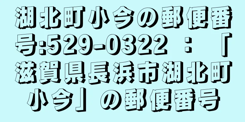 湖北町小今の郵便番号:529-0322 ： 「滋賀県長浜市湖北町小今」の郵便番号