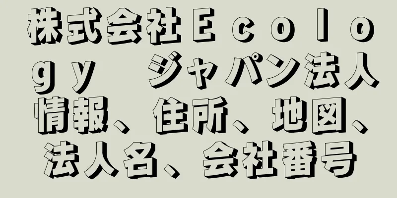 株式会社Ｅｃｏｌｏｇｙ　ジャパン法人情報、住所、地図、法人名、会社番号