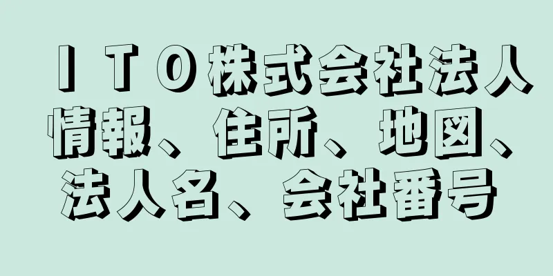 ＩＴＯ株式会社法人情報、住所、地図、法人名、会社番号