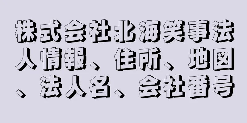 株式会社北海笑事法人情報、住所、地図、法人名、会社番号