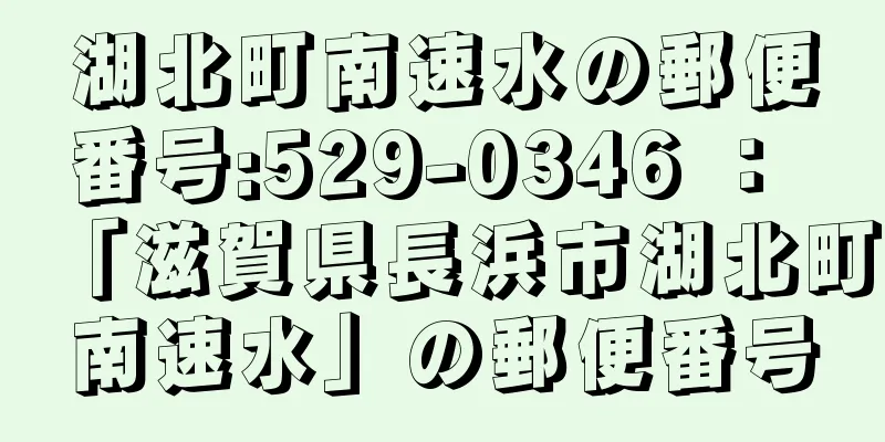 湖北町南速水の郵便番号:529-0346 ： 「滋賀県長浜市湖北町南速水」の郵便番号