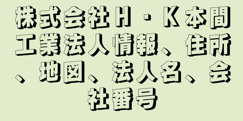 株式会社Ｈ・Ｋ本間工業法人情報、住所、地図、法人名、会社番号