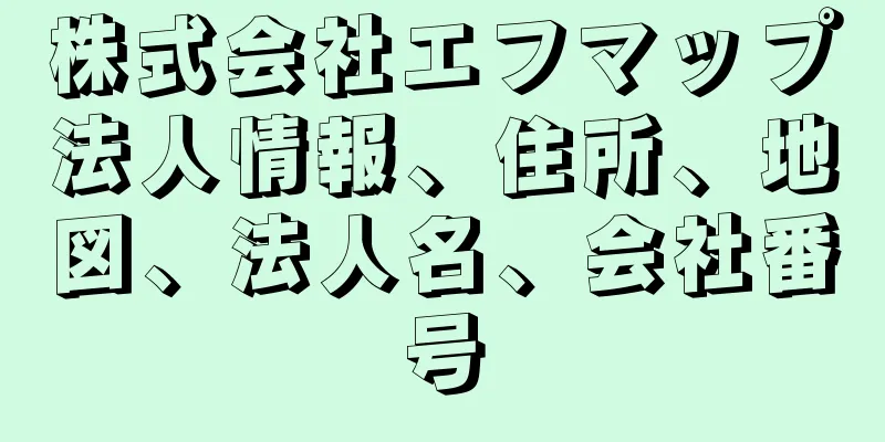 株式会社エフマップ法人情報、住所、地図、法人名、会社番号