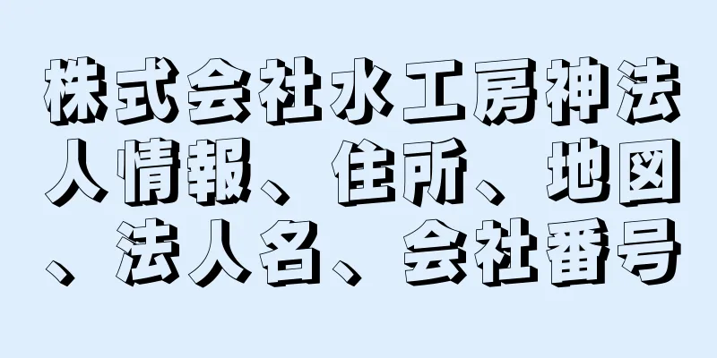 株式会社水工房神法人情報、住所、地図、法人名、会社番号