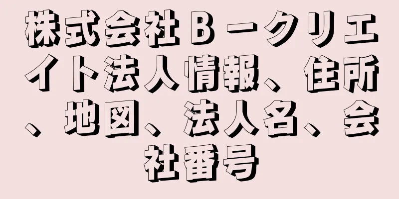 株式会社Ｂ－クリエイト法人情報、住所、地図、法人名、会社番号