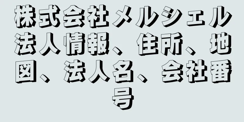 株式会社メルシェル法人情報、住所、地図、法人名、会社番号