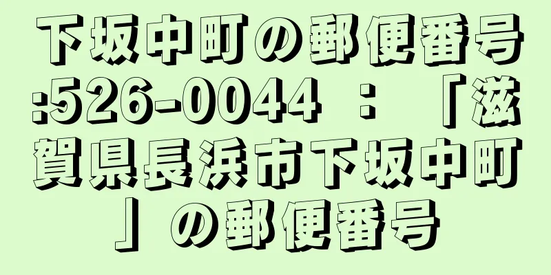 下坂中町の郵便番号:526-0044 ： 「滋賀県長浜市下坂中町」の郵便番号