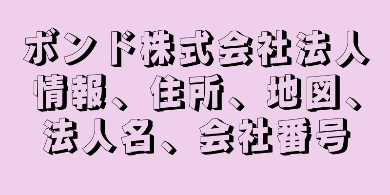 ボンド株式会社法人情報、住所、地図、法人名、会社番号