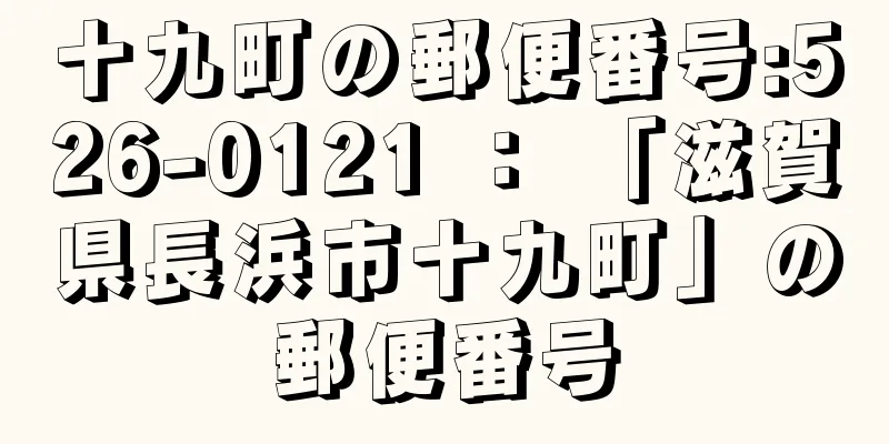 十九町の郵便番号:526-0121 ： 「滋賀県長浜市十九町」の郵便番号