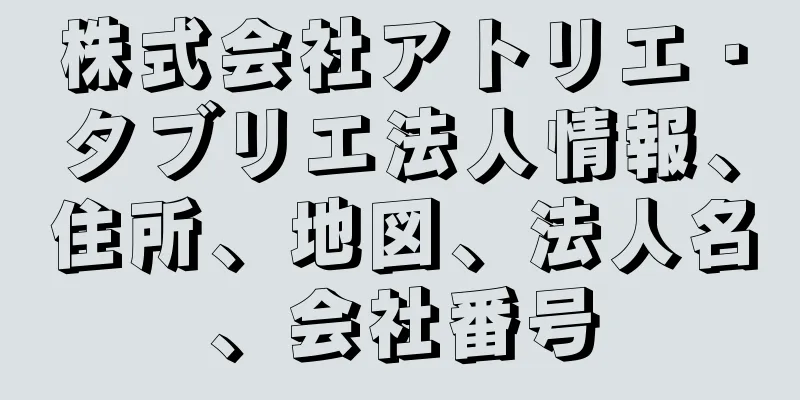 株式会社アトリエ・タブリエ法人情報、住所、地図、法人名、会社番号